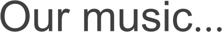 Our music...